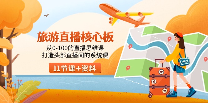 旅游-直播核心板,从0-100的直播思维课,打造头部直播间的系统课-紫橙资源网
