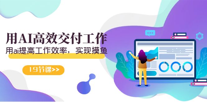 天选 打工人-用AI高效交付工作,用ai提高工作效率,实现摸鱼(19节视频课)-紫橙资源网