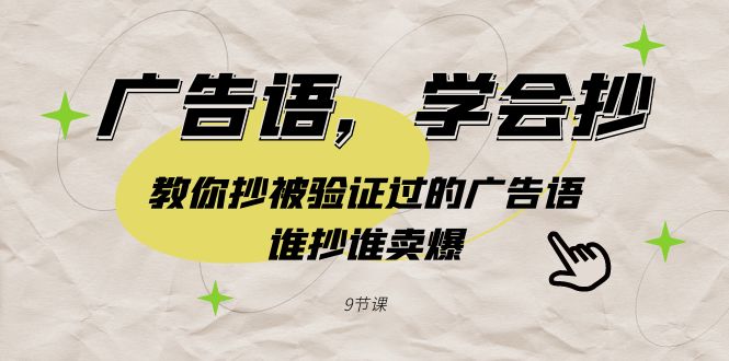 广告语,学会抄!教你抄被验证过的广告语,谁抄谁卖爆(9节课)-紫橙资源网