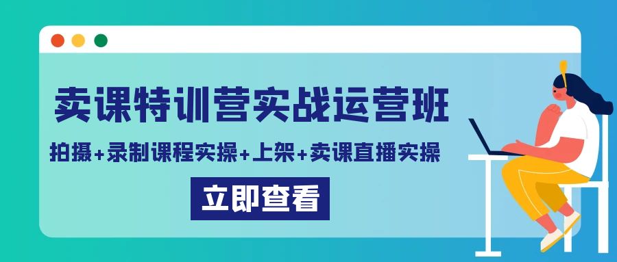 卖课特训营实战运营班:拍摄+录制课程实操+上架课程+卖课直播实操-紫橙资源网