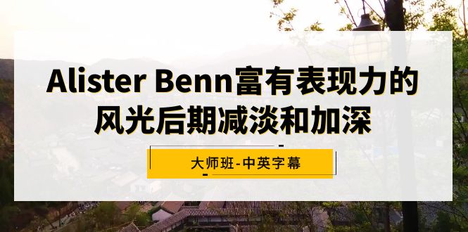Alister Benn富有表现力的风光后期减淡和加深大师班-中英字幕-紫橙资源网