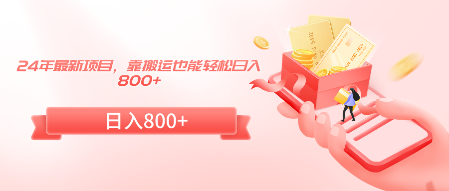 24年最新项目,靠搬运也能轻松日入800+-紫橙资源网