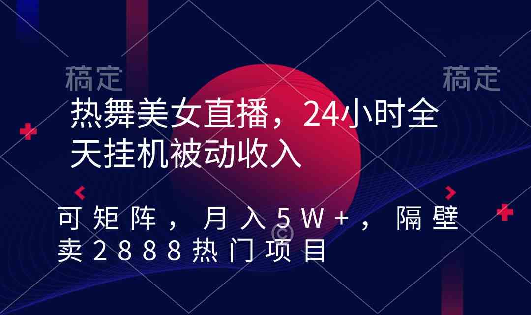 热舞美女直播,24小时全天挂机被动收入,可矩阵 月入5W+隔壁卖2888热门项目-紫橙资源网