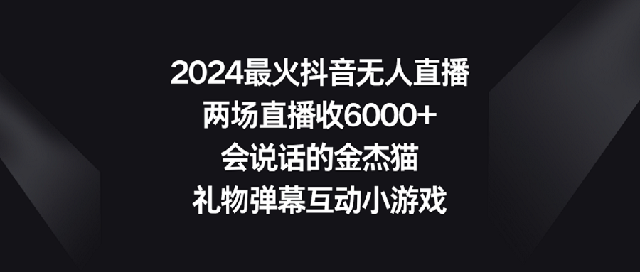 2024最火抖音无人直播,两场直播收6000+会说话的金杰猫 礼物弹幕互动小游戏-紫橙资源网