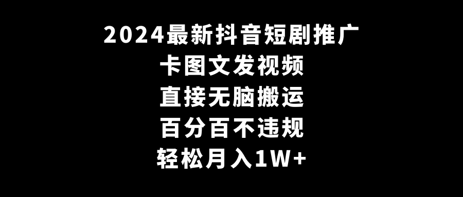 2024最新抖音短剧推广,卡图文发视频 直接无脑搬 百分百不违规 轻松月入1W+-紫橙资源网