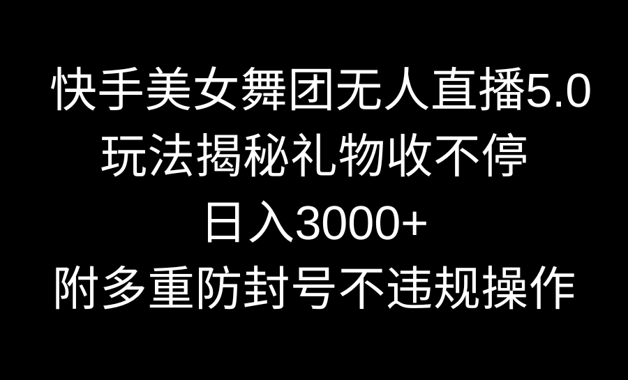 快手美女舞团无人直播5.0玩法揭秘,礼物收不停,日入3000+,内附多重防...-紫橙资源网
