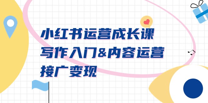 小红书运营成长课,写作入门&内容运营&接广变现【文档课】-紫橙资源网