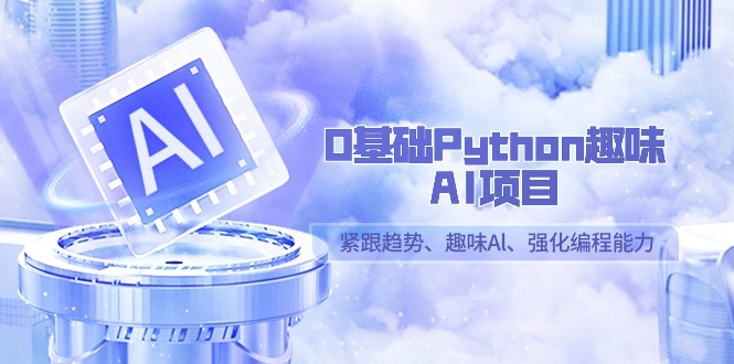 0基础Python趣味-AI项目,紧跟趋势、趣味Al、强化编程能力(13节课)-紫橙资源网
