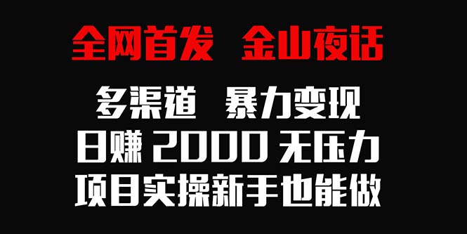全网首发,金山夜话多渠道暴力变现,日赚2000无压力,项目实操新手也能做-紫橙资源网