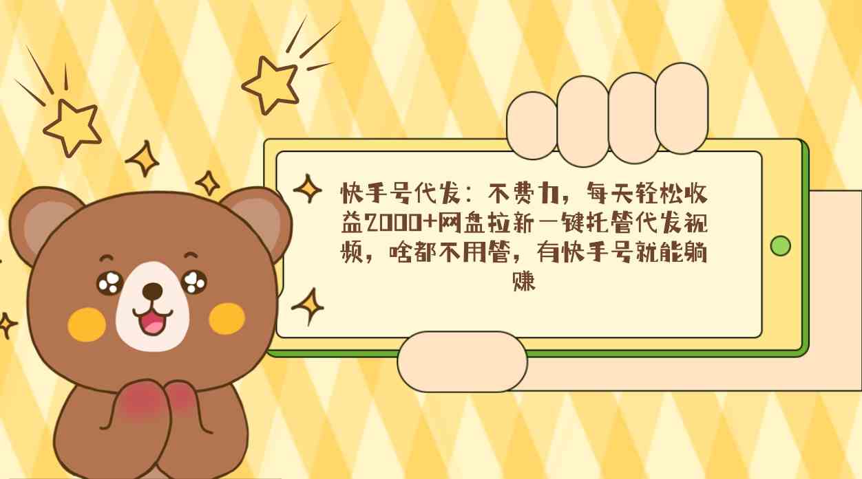 快手号代发：不费力，每天轻松收益2000+网盘拉新一键托管代发视频，啥都…-紫橙资源网