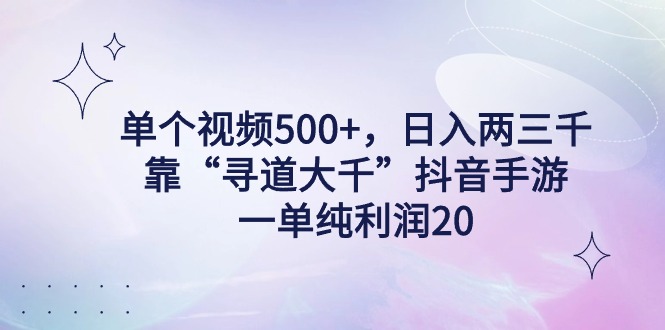单个视频500+，日入两三千轻轻松松，靠“寻道大千”抖音手游，一单纯利...-紫橙资源网