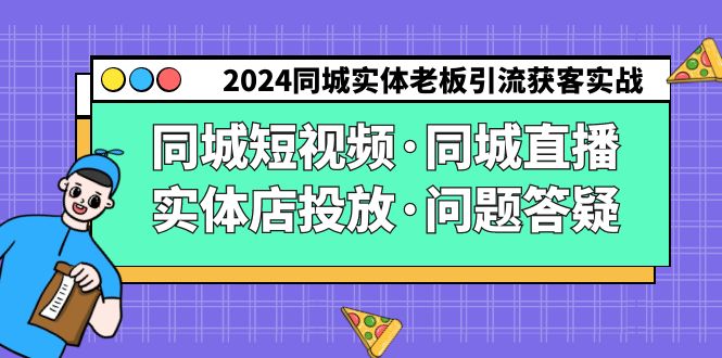 2024同城实体老板引流获客实操同城短视频·同城直播·实体店投放·问题答疑-紫橙资源网