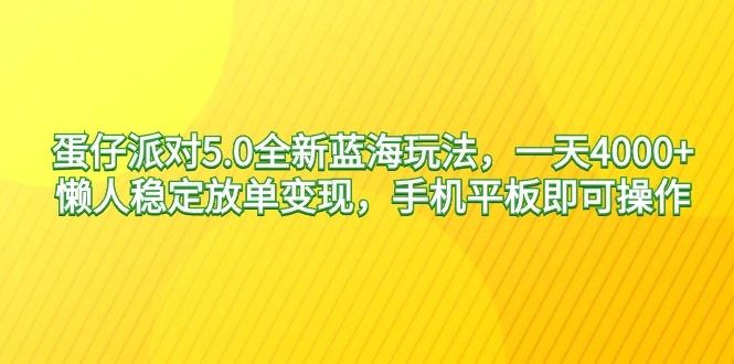蛋仔派对5.0全新蓝海玩法，一天4000+，懒人稳定放单变现，手机平板即可...-紫橙资源网