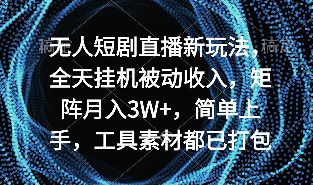 无人短剧直播新玩法，全天挂机被动收入，矩阵月入3W+，简单上手，工具素...-紫橙资源网
