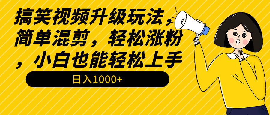 搞笑视频升级玩法，简单混剪，轻松涨粉，小白也能上手，日入1000+教程+素材-紫橙资源网