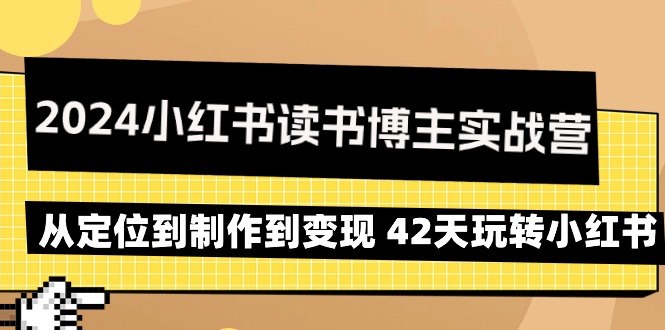 2024小红书读书博主实战营：从定位到制作到变现 42天玩转小红书-紫橙资源网