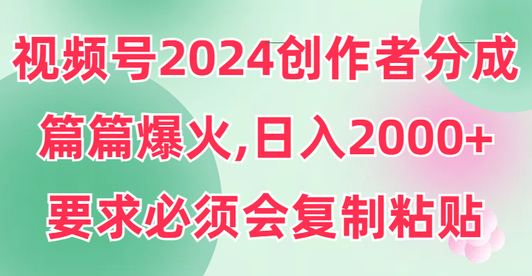 视频号2024创作者分成，片片爆火，要求必须会复制粘贴，日入2000+-紫橙资源网