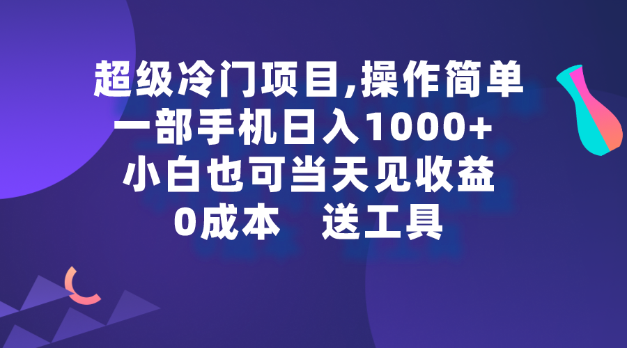 超级冷门项目,操作简单，一部手机轻松日入1000+，小白也可当天看见收益-紫橙资源网