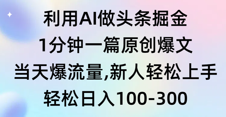 利用AI做头条掘金，1分钟一篇原创爆文，当天爆流量，新人轻松上手-紫橙资源网