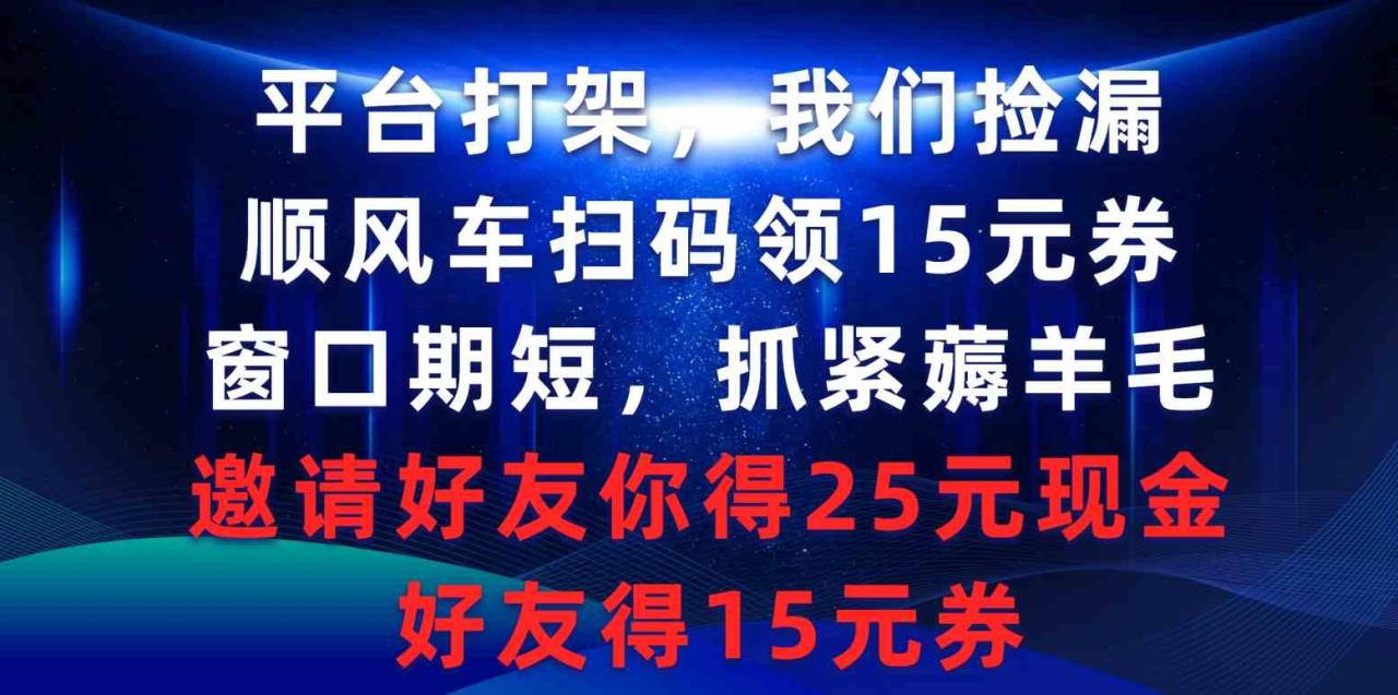 平台打架我们捡漏，顺风车扫码领15元券，窗口期短抓紧薅羊毛，邀请好友…-紫橙资源网