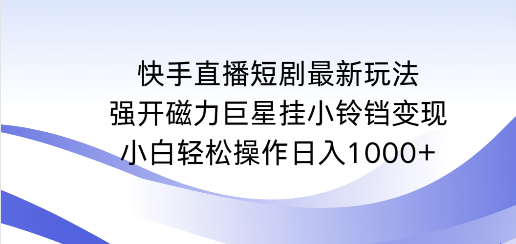 快手直播短剧最新玩法，强开磁力巨星挂小铃铛变现，小白轻松操作日入1000+-紫橙资源网