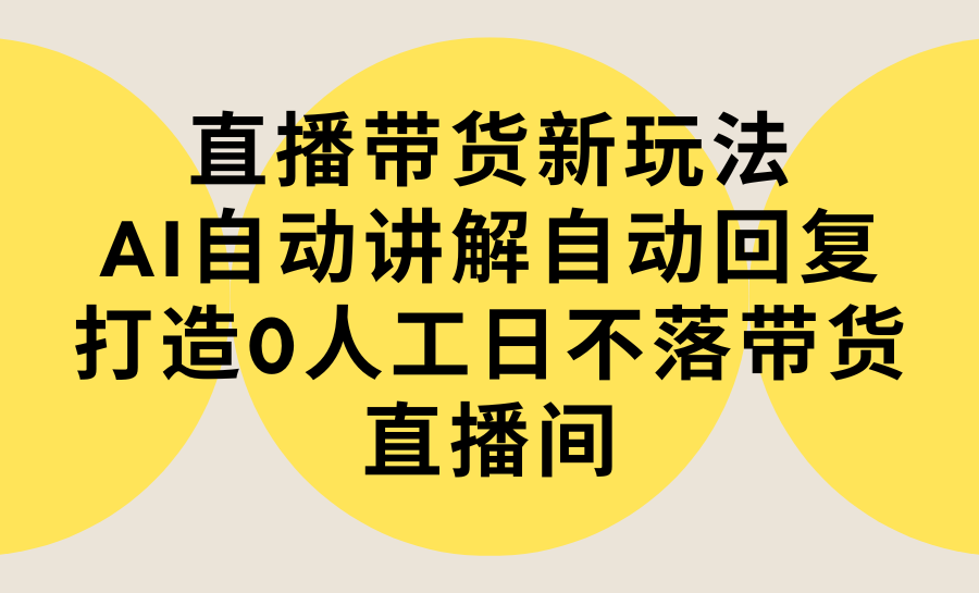 直播带货新玩法,AI自动讲解自动回复 打造0人工日不落带货直播间-教程+软件-紫橙资源网
