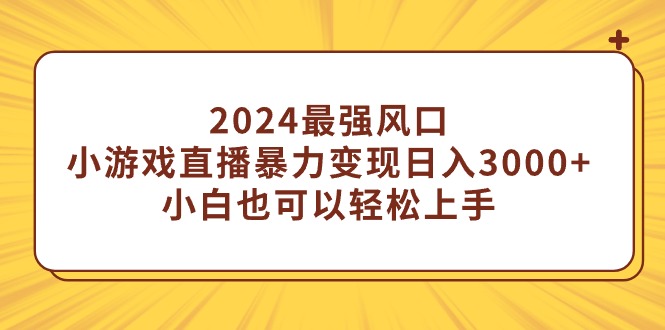 2024最强风口，小游戏直播暴力变现日入3000+小白也可以轻松上手-紫橙资源网