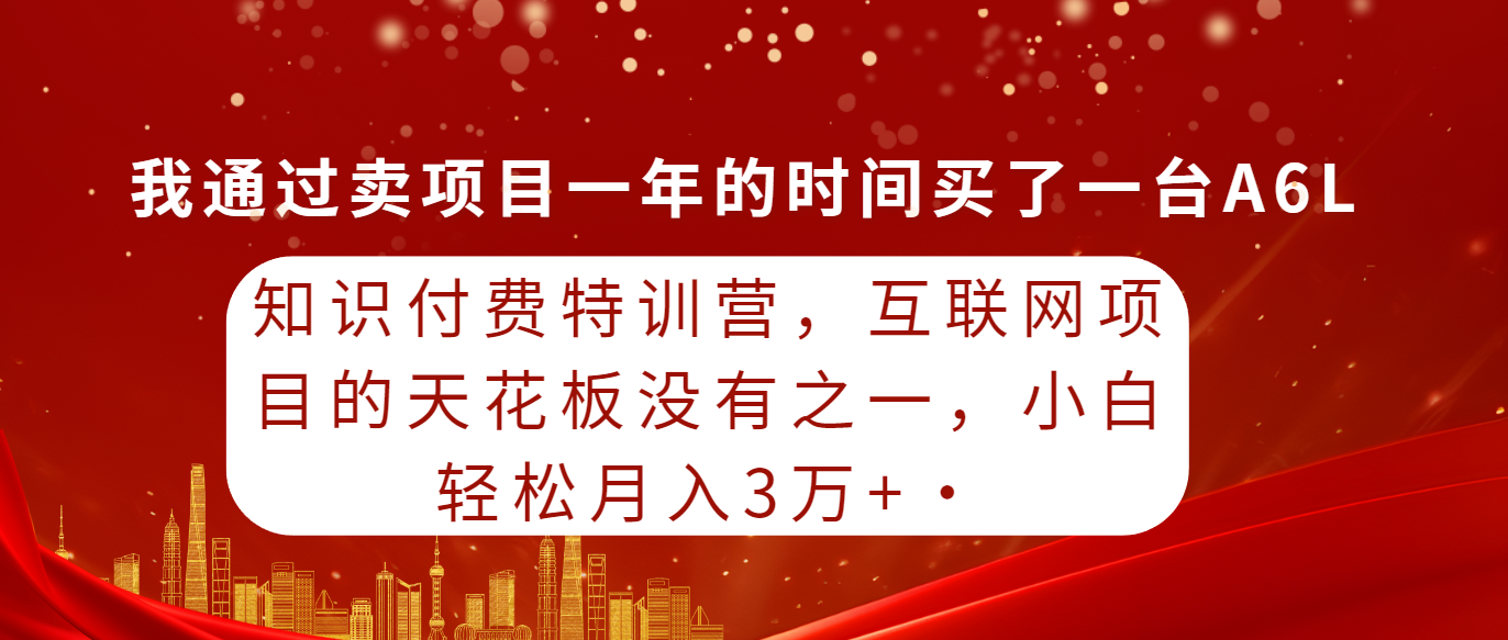 知识付费特训营，互联网项目的天花板，没有之一，小白轻轻松松月入三万+-紫橙资源网