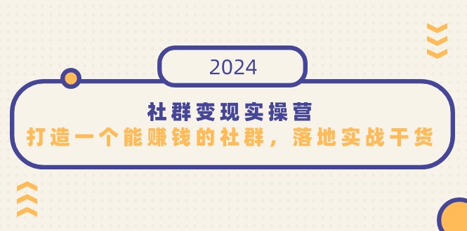 社群变现实操营，打造一个能赚钱的社群，落地实战干货，尤其适合知识变现-紫橙资源网