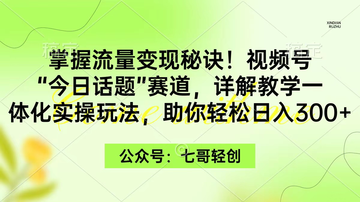 掌握流量变现秘诀！视频号“今日话题”赛道，一体化实操玩法，助你日入300+-紫橙资源网