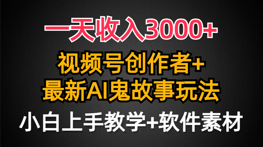 一天收入3000+，视频号创作者AI创作鬼故事玩法，条条爆流量，小白也能轻...-紫橙资源网