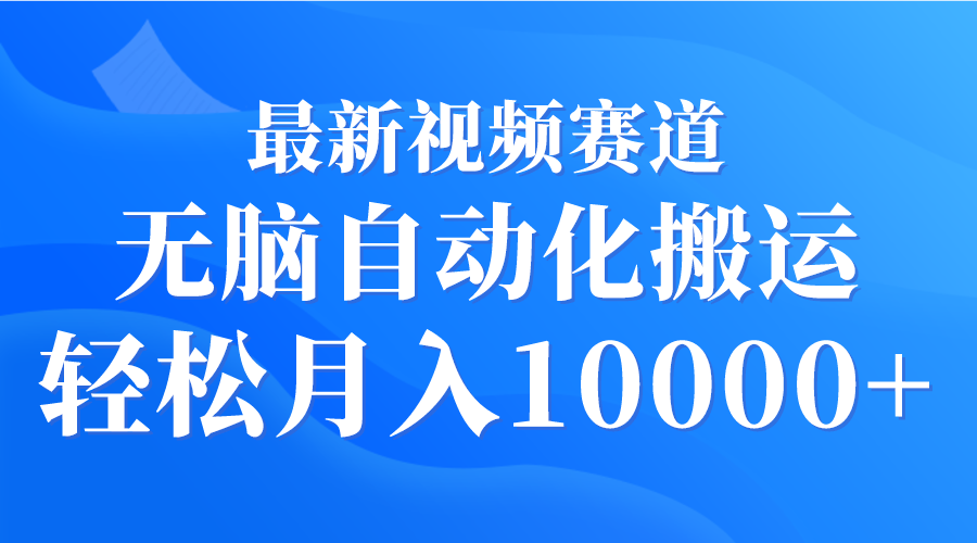 最新视频赛道 无脑自动化搬运 轻松月入10000+-紫橙资源网