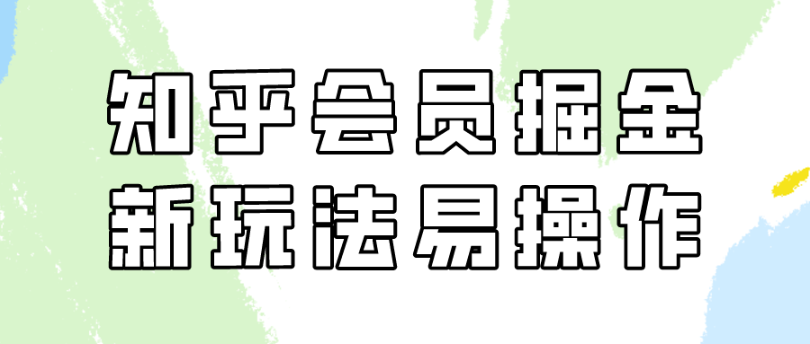 知乎会员掘金，新玩法易变现，新手也可日入300元（教程+素材）-紫橙资源网