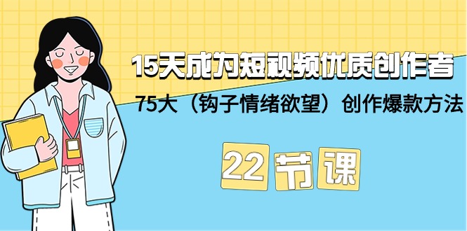15天成为短视频-优质创作者+75大（钩子-情绪欲望）创作爆款方法-22节课-紫橙资源网