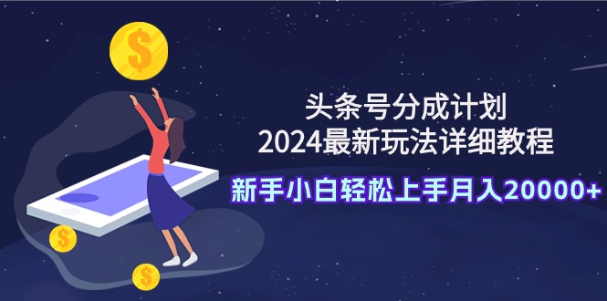头条号分成计划：2024最新玩法详细教程，新手小白轻松上手月入20000+-紫橙资源网