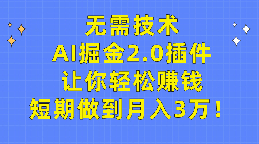 无需技术，AI掘金2.0插件让你轻松赚钱，短期做到月入3万！-紫橙资源网
