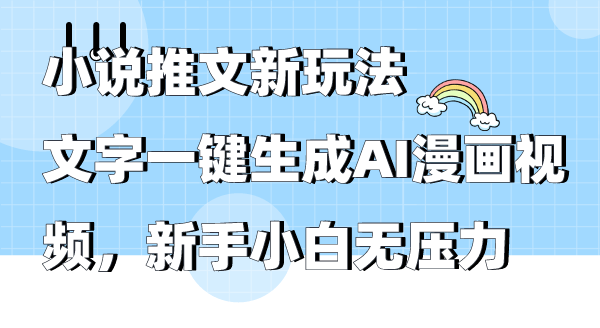 小说推文新玩法,文字一键生成AI漫画视频,新手小白无压力-紫橙资源网