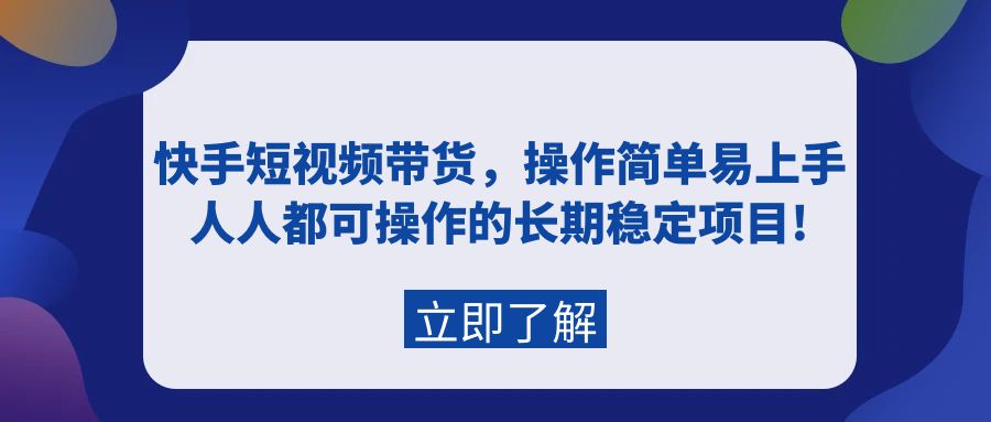 快手短视频带货，操作简单易上手，人人都可操作的长期稳定项目!-紫橙资源网