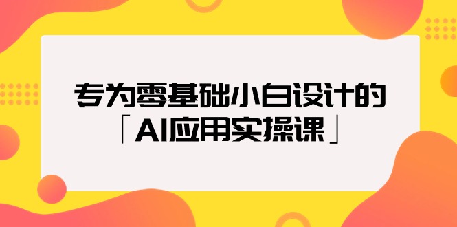 专为零基础小白设计的「AI应用实操课」-紫橙资源网