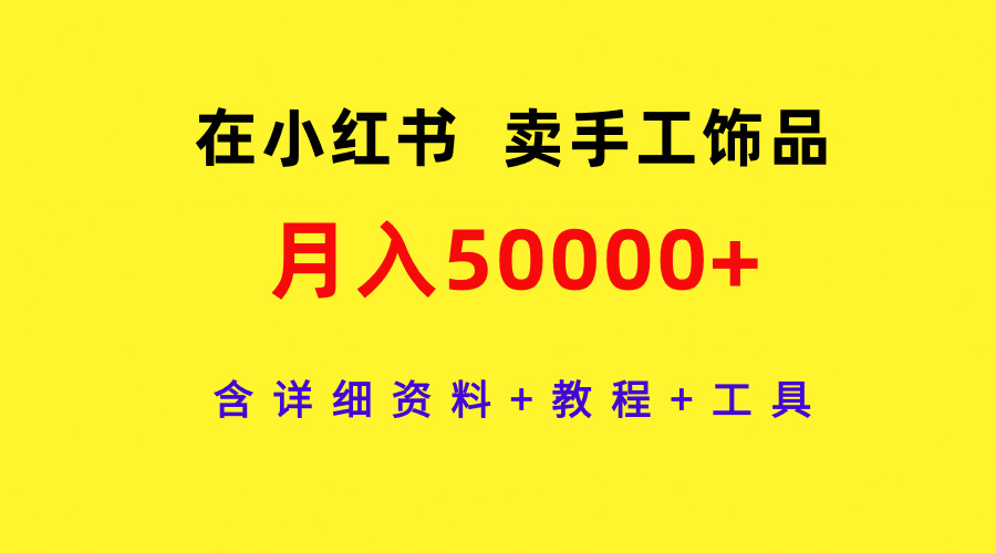 在小红书卖手工饰品，月入50000+，含详细资料+教程+工具-紫橙资源网