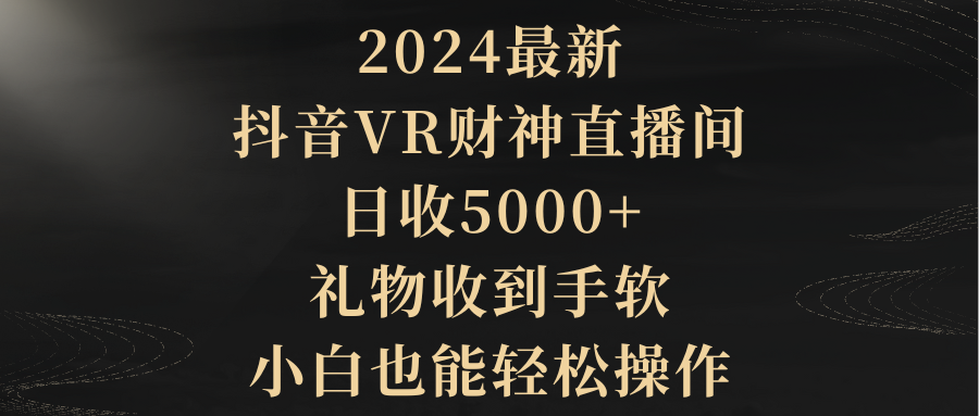 2024最新,抖音VR财神直播间,日收5000+,礼物收到手软,小白也能轻松操作-紫橙资源网