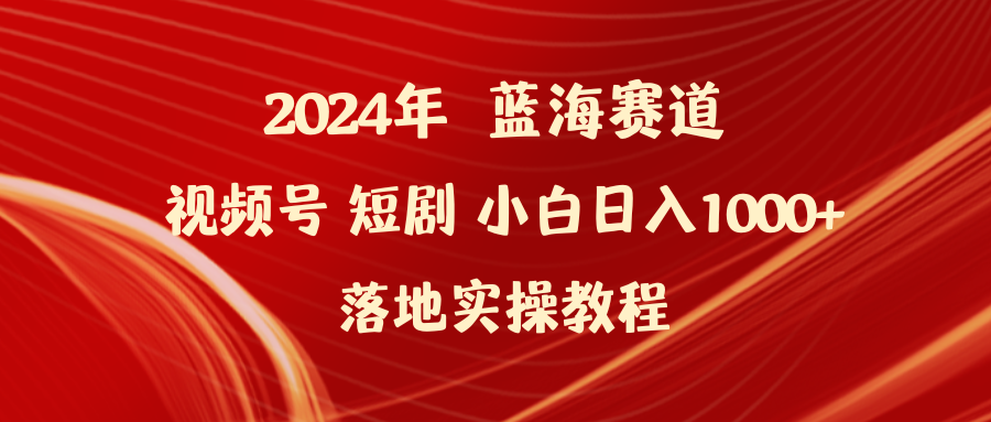 2024年蓝海赛道视频号短剧 小白日入1000+落地实操教程-紫橙资源网