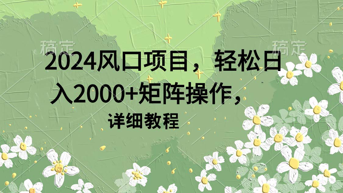 2024风口项目，轻松日入2000+矩阵操作，详细教程-紫橙资源网