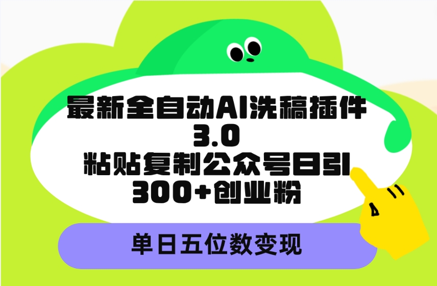 最新全自动AI洗稿插件3.0，粘贴复制公众号日引300+创业粉，单日五位数变现-紫橙资源网