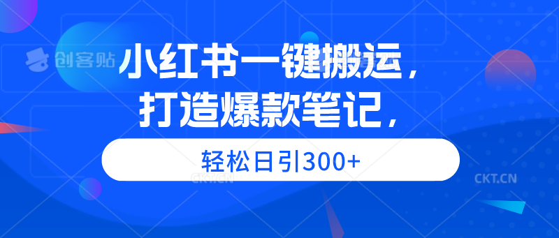 小红书一键搬运，打造爆款笔记，轻松日引300+-紫橙资源网