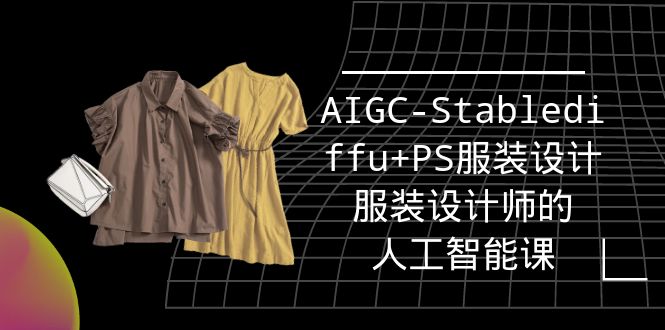 实战培训班：AIGC-Stablediffu+PS服装设计-服装设计师的人工智能课（16节）-紫橙资源网