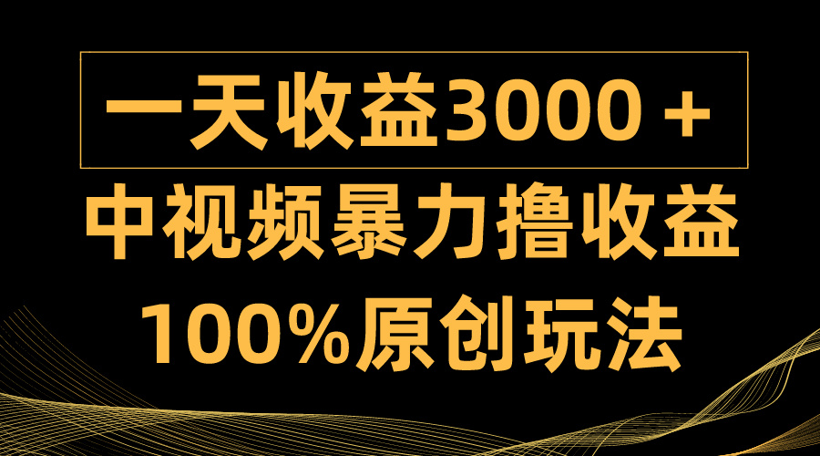中视频暴力撸收益，日入3000＋，100%原创玩法，小白轻松上手多种变现方式-紫橙资源网