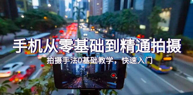 手机从零基础到精通拍摄，拍摄手法0基础教学，快速入门（24节）-紫橙资源网