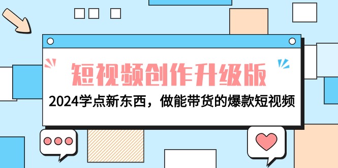 电商人必看-短视频创作升级版：2024学点新东西，做能带货的爆款短视频-紫橙资源网