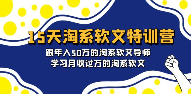 15天-淘系软文特训营：跟年入50万的淘系软文导师，学习月收过万的淘系软文-紫橙资源网